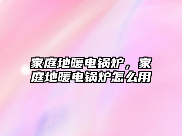 家庭地暖電鍋爐，家庭地暖電鍋爐怎么用