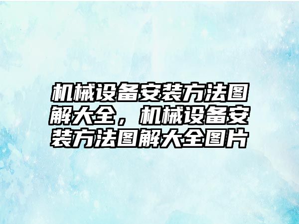 機械設(shè)備安裝方法圖解大全，機械設(shè)備安裝方法圖解大全圖片