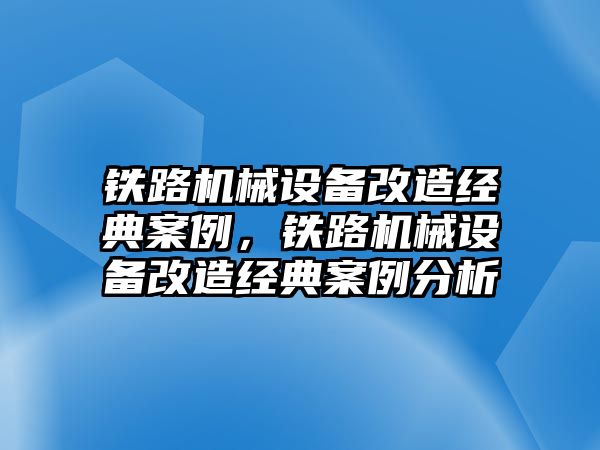 鐵路機械設備改造經(jīng)典案例，鐵路機械設備改造經(jīng)典案例分析