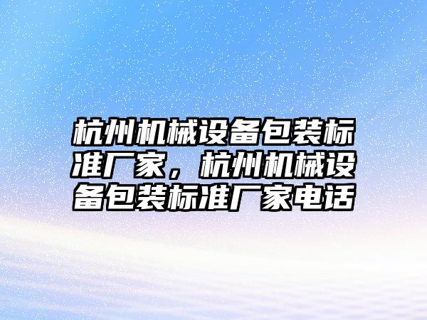 杭州機械設備包裝標準廠家，杭州機械設備包裝標準廠家電話