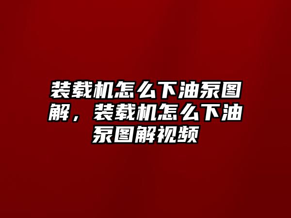 裝載機(jī)怎么下油泵圖解，裝載機(jī)怎么下油泵圖解視頻