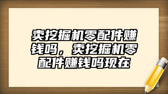 賣挖掘機零配件賺錢嗎，賣挖掘機零配件賺錢嗎現(xiàn)在