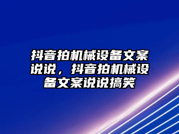 抖音拍機械設(shè)備文案說說，抖音拍機械設(shè)備文案說說搞笑