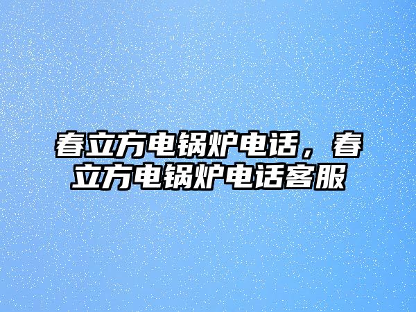 春立方電鍋爐電話，春立方電鍋爐電話客服