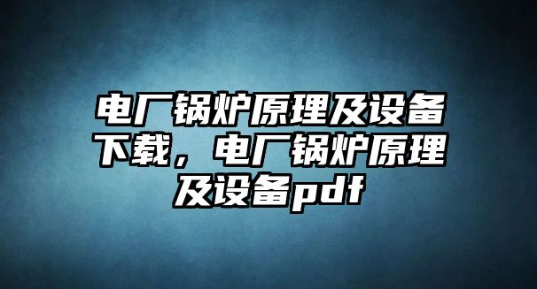 電廠鍋爐原理及設(shè)備下載，電廠鍋爐原理及設(shè)備pdf