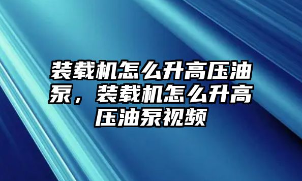 裝載機怎么升高壓油泵，裝載機怎么升高壓油泵視頻