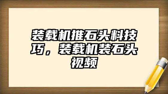 裝載機推石頭料技巧，裝載機裝石頭視頻