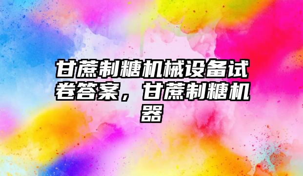 甘蔗制糖機械設備試卷答案，甘蔗制糖機器