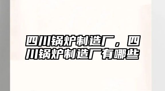 四川鍋爐制造廠，四川鍋爐制造廠有哪些