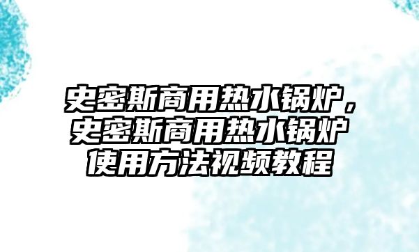 史密斯商用熱水鍋爐，史密斯商用熱水鍋爐使用方法視頻教程