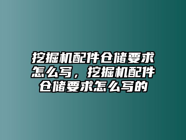 挖掘機(jī)配件倉儲(chǔ)要求怎么寫，挖掘機(jī)配件倉儲(chǔ)要求怎么寫的