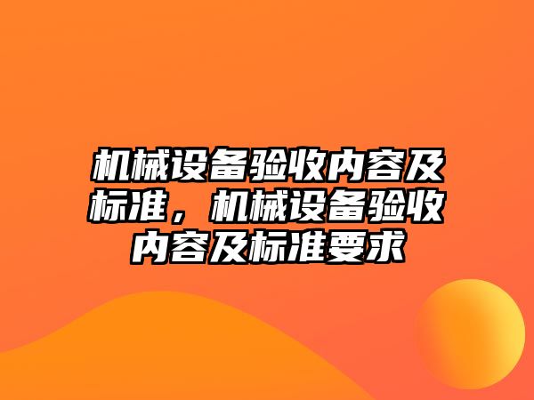 機械設(shè)備驗收內(nèi)容及標準，機械設(shè)備驗收內(nèi)容及標準要求