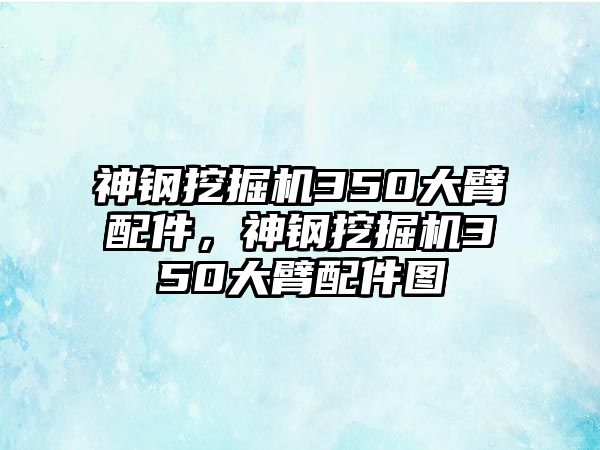 神鋼挖掘機350大臂配件，神鋼挖掘機350大臂配件圖