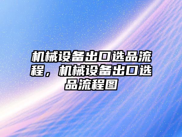 機械設(shè)備出口選品流程，機械設(shè)備出口選品流程圖