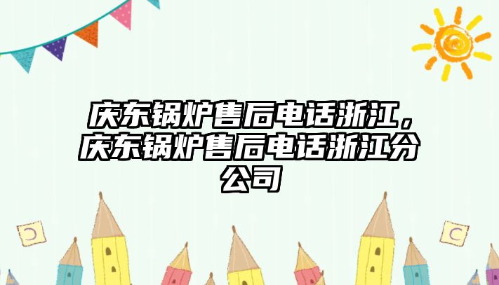 慶東鍋爐售后電話浙江，慶東鍋爐售后電話浙江分公司