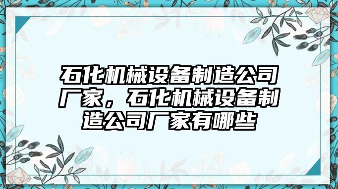 石化機械設(shè)備制造公司廠家，石化機械設(shè)備制造公司廠家有哪些