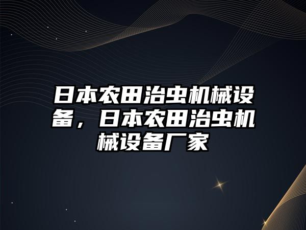 日本農(nóng)田治蟲(chóng)機(jī)械設(shè)備，日本農(nóng)田治蟲(chóng)機(jī)械設(shè)備廠家