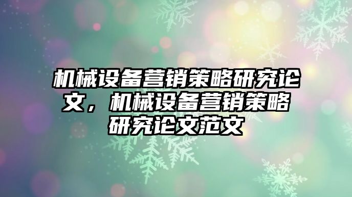 機(jī)械設(shè)備營銷策略研究論文，機(jī)械設(shè)備營銷策略研究論文范文