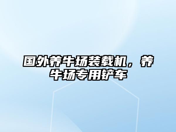 國(guó)外養(yǎng)牛場(chǎng)裝載機(jī)，養(yǎng)牛場(chǎng)專用鏟車