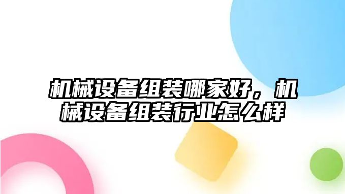 機(jī)械設(shè)備組裝哪家好，機(jī)械設(shè)備組裝行業(yè)怎么樣