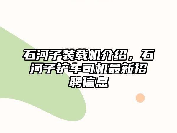 石河子裝載機(jī)介紹，石河子鏟車司機(jī)最新招聘信息