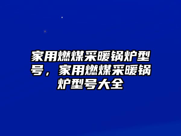 家用燃煤采暖鍋爐型號(hào)，家用燃煤采暖鍋爐型號(hào)大全