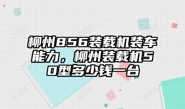 柳州856裝載機(jī)裝車能力，柳州裝載機(jī)50型多少錢(qián)一臺(tái)