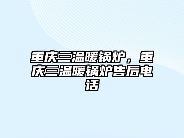 重慶三溫暖鍋爐，重慶三溫暖鍋爐售后電話