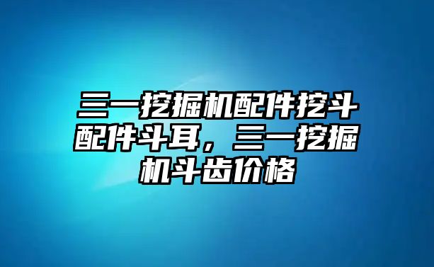 三一挖掘機(jī)配件挖斗配件斗耳，三一挖掘機(jī)斗齒價(jià)格