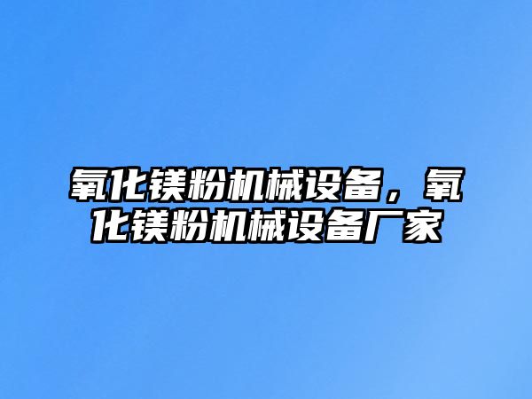 氧化鎂粉機(jī)械設(shè)備，氧化鎂粉機(jī)械設(shè)備廠家