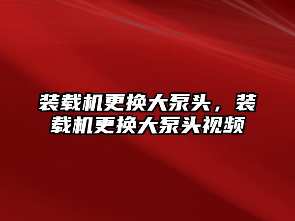 裝載機(jī)更換大泵頭，裝載機(jī)更換大泵頭視頻