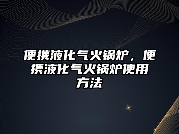 便攜液化氣火鍋爐，便攜液化氣火鍋爐使用方法