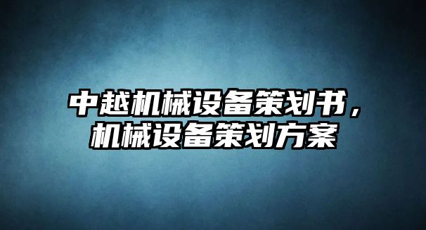 中越機(jī)械設(shè)備策劃書(shū)，機(jī)械設(shè)備策劃方案