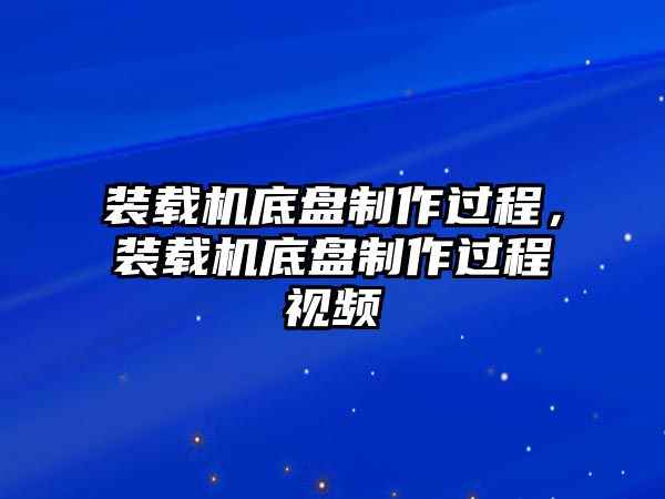 裝載機底盤制作過程，裝載機底盤制作過程視頻