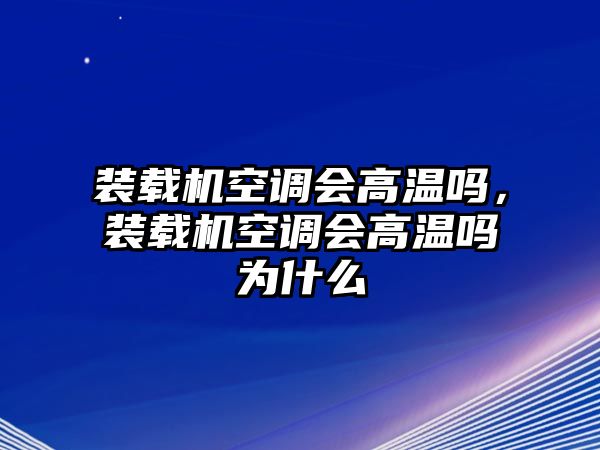 裝載機空調(diào)會高溫嗎，裝載機空調(diào)會高溫嗎為什么