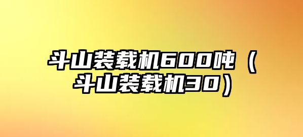 斗山裝載機600噸（斗山裝載機30）