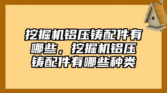 挖掘機鋁壓鑄配件有哪些，挖掘機鋁壓鑄配件有哪些種類