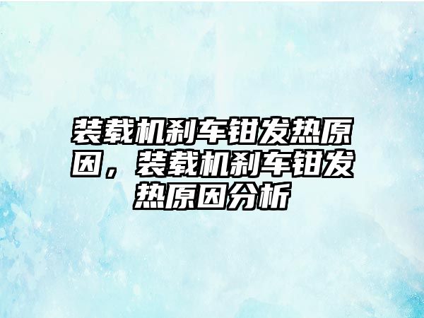 裝載機剎車鉗發(fā)熱原因，裝載機剎車鉗發(fā)熱原因分析