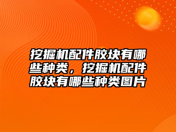 挖掘機(jī)配件膠塊有哪些種類，挖掘機(jī)配件膠塊有哪些種類圖片