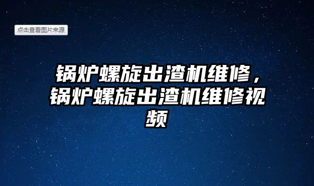 鍋爐螺旋出渣機(jī)維修，鍋爐螺旋出渣機(jī)維修視頻