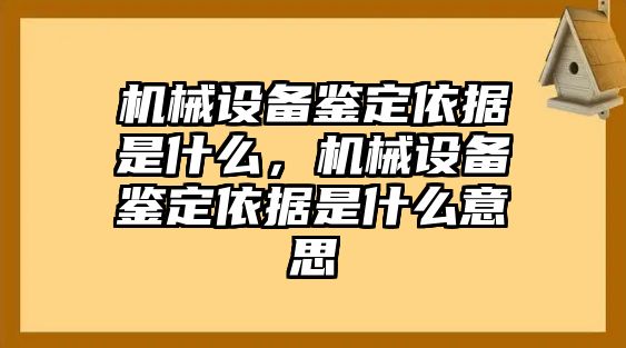 機(jī)械設(shè)備鑒定依據(jù)是什么，機(jī)械設(shè)備鑒定依據(jù)是什么意思