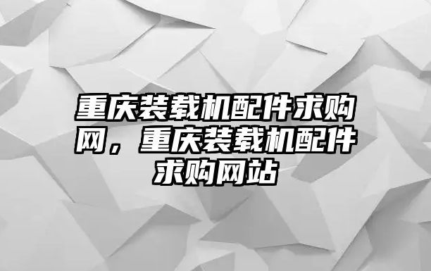 重慶裝載機配件求購網，重慶裝載機配件求購網站