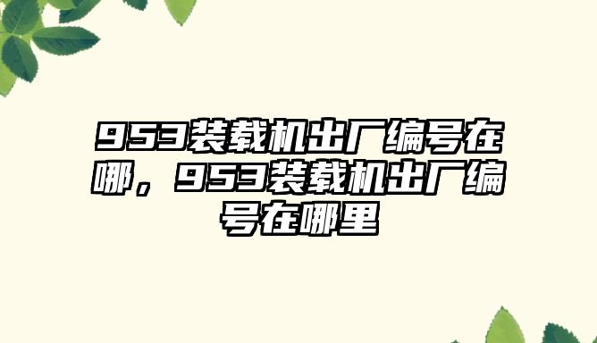 953裝載機出廠編號在哪，953裝載機出廠編號在哪里