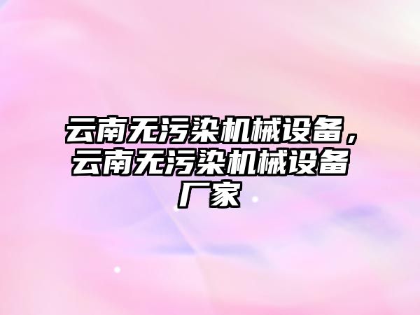 云南無污染機械設(shè)備，云南無污染機械設(shè)備廠家