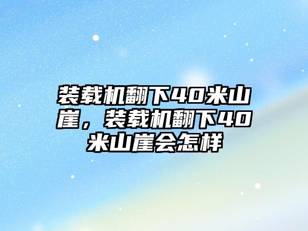 裝載機(jī)翻下40米山崖，裝載機(jī)翻下40米山崖會(huì)怎樣