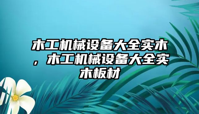 木工機械設(shè)備大全實木，木工機械設(shè)備大全實木板材