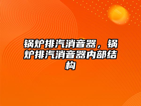 鍋爐排汽消音器，鍋爐排汽消音器內(nèi)部結(jié)構(gòu)