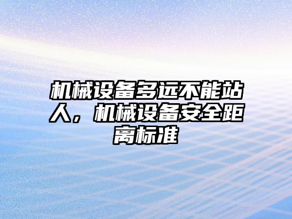 機械設備多遠不能站人，機械設備安全距離標準