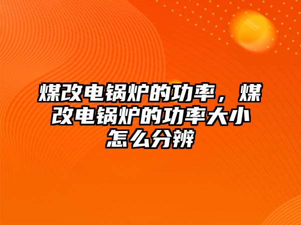 煤改電鍋爐的功率，煤改電鍋爐的功率大小怎么分辨