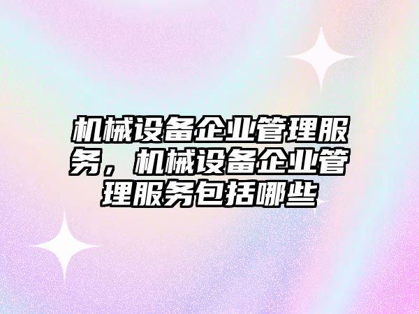 機(jī)械設(shè)備企業(yè)管理服務(wù)，機(jī)械設(shè)備企業(yè)管理服務(wù)包括哪些